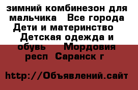 зимний комбинезон для мальчика - Все города Дети и материнство » Детская одежда и обувь   . Мордовия респ.,Саранск г.